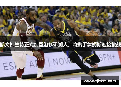 凯文杜兰特正式加盟洛杉矶湖人，将携手詹姆斯迎接挑战